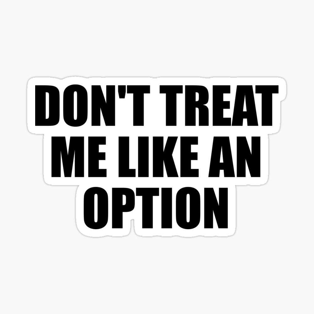 don't treat me like an option quotes