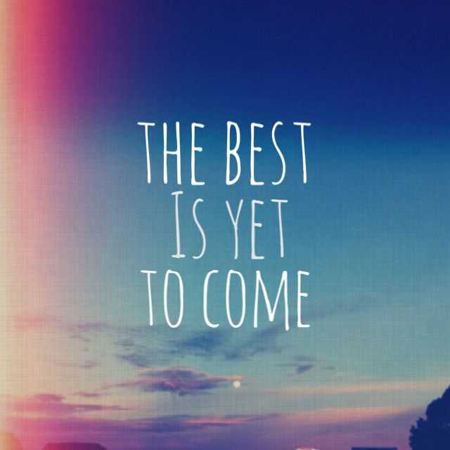 The Best is Yet to Come Quotes